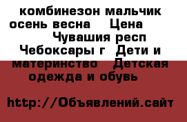 комбинезон мальчик осень-весна  › Цена ­ 350-400 - Чувашия респ., Чебоксары г. Дети и материнство » Детская одежда и обувь   